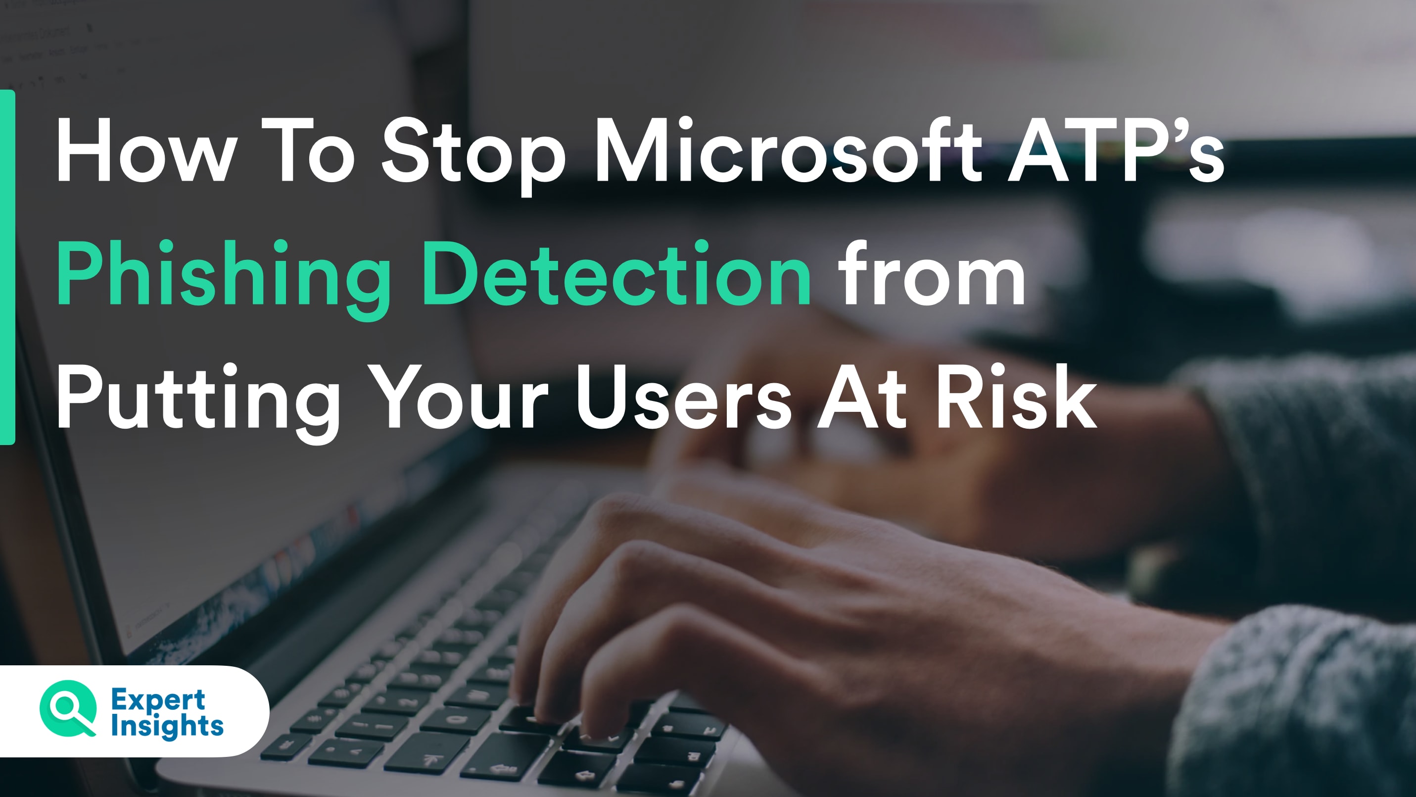 How to Stop Microsoft ATP’s Phishing Detection from Putting Your Users at Risk