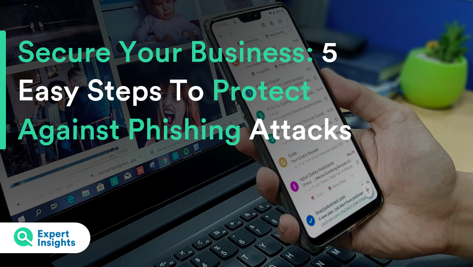 Secure Your Business 5 Easy Steps To Protect Against Phishing Attacks - Expert Insights