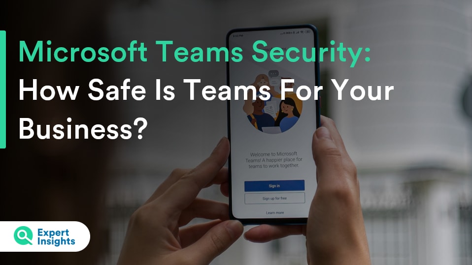 Microsoft Teams Security: How Safe Is Teams For Your Business? - Expert Insights